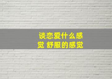 谈恋爱什么感觉 舒服的感觉